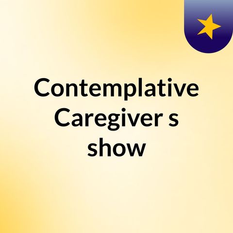 Contemplative Caregiver Podcast Ep. 1