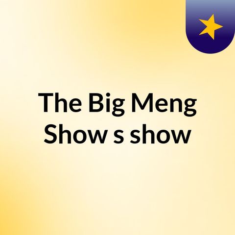 Episode 16 - The Big Meng Show's show