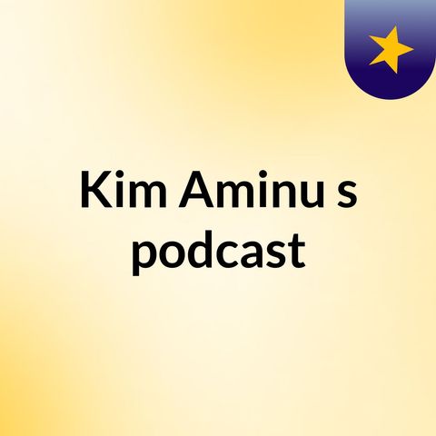 Episode 7 - Kim Aminu's podcast