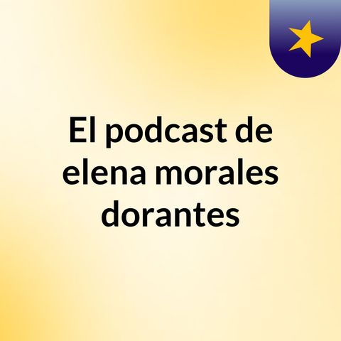 Episodio 2 - El podcast de elena morales dorantes