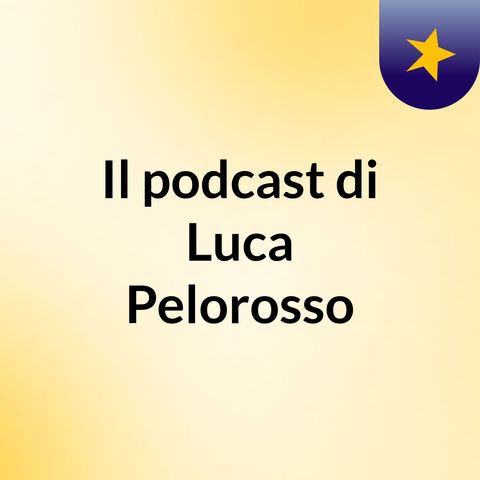 Episodio 18 - Il podcast di Luca Pelorosso