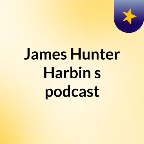 Episode 1- James Hunter Harbin's podcast