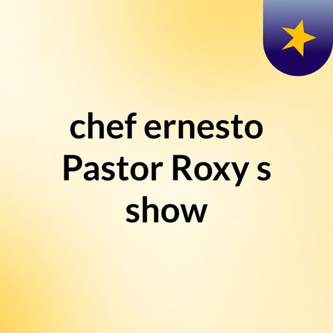 Episode 38 - chef ernesto & Pastor Roxy's show