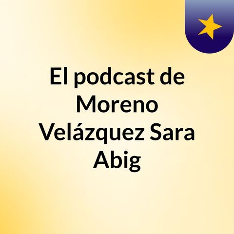 Episodio 1 - El podcast de Moreno Velázquez Sara Abig