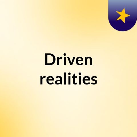 Episode 3 - Driven realities