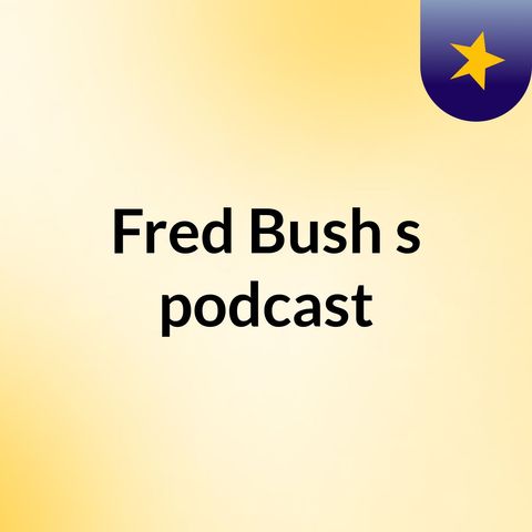 Episode 34 - Fred Bush's podcast