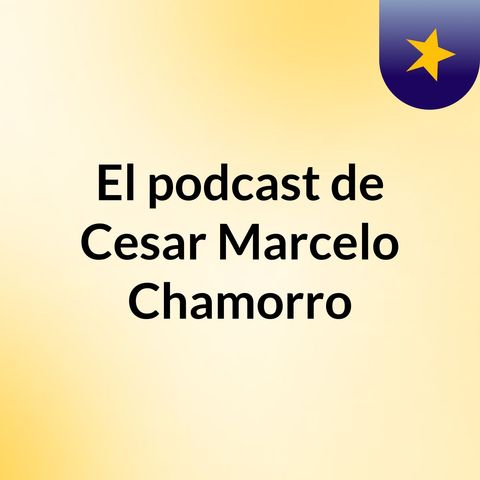 Episodio 8 - El podcast de Cesar Marcelo Chamorro