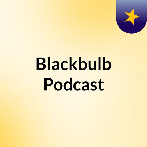 Episode 7 - Blackbulb Podcast