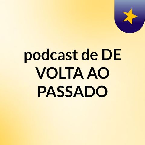 Episódio 21 - podcast de DE VOLTA AO PASSADO
