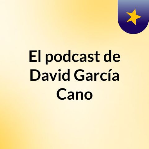 Episodio 4 - El podcast de David García Cano