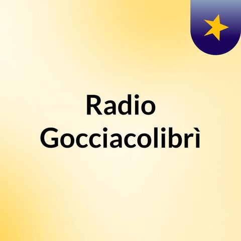Prima puntata Radio Gocciacolibrì