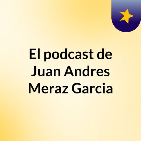Episodio 3 - El podcast de Juan Andres Meraz Garcia
