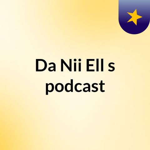 Episode 3 - Da Nii Ell's podcast