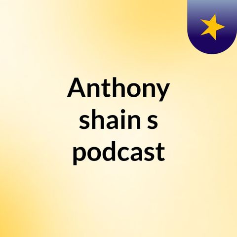 Episode 2 - Anthony shain's podcast