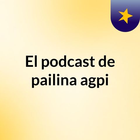 Episodio 6 - El podcast de pailina agpi