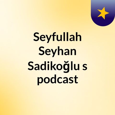 Episode 5 - Seyfullah Seyhan Sadikoğlu's podcast