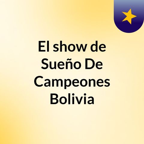 Episodio 4 - El show de Sueño De Campeones Bolivia