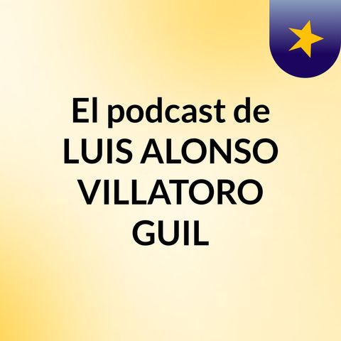 Episodio 6 - El podcast de LUIS ALONSO VILLATORO GUIL