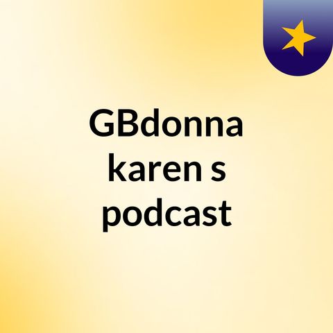 Episode 2 - GBdonna karen's podcast