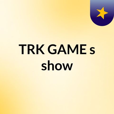 Episode 3 - TRK GAME's show