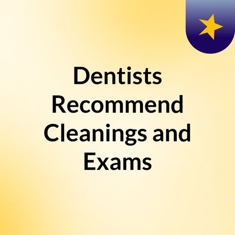 Dentists Recommend Cleanings and Exams Regularly Do You Know Why