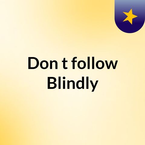 Don't follow blindly