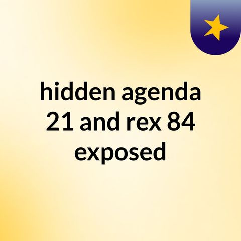 Episode 10 - hidden agenda 21 and rex 84 exposed