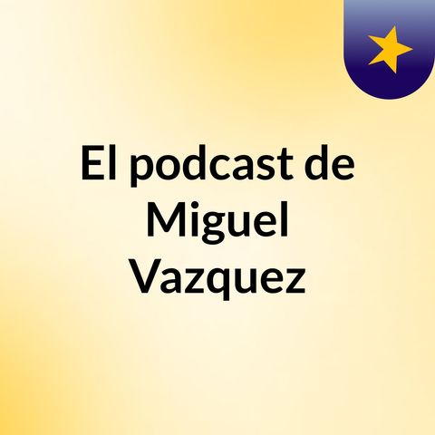 Episodio 2 - El podcast de Miguel Vazquez