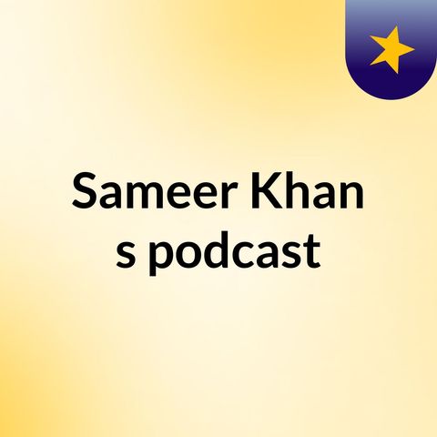 Episode 3 - Sameer Khan's podcast
