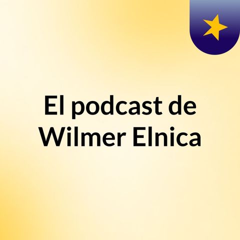 Episodio 2 - El podcast de Wilmer Elnica