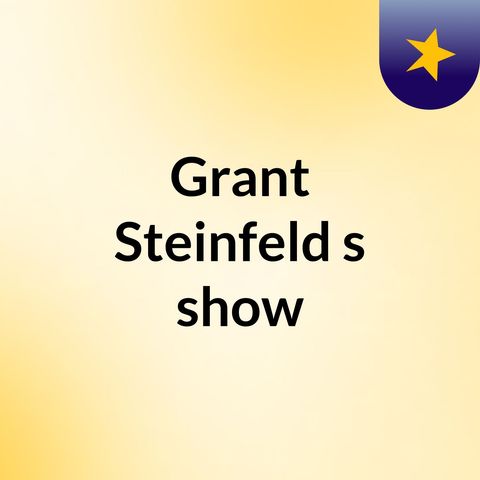 Episode 3 - Grant Steinfeld's show