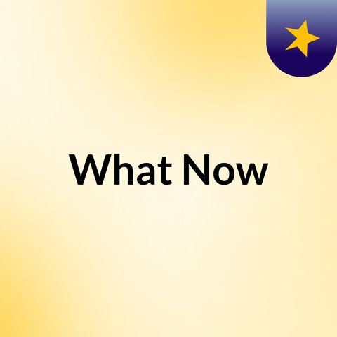 What Now Ep1
