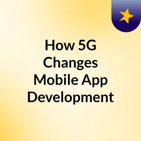 How 5G Changes Mobile App Development