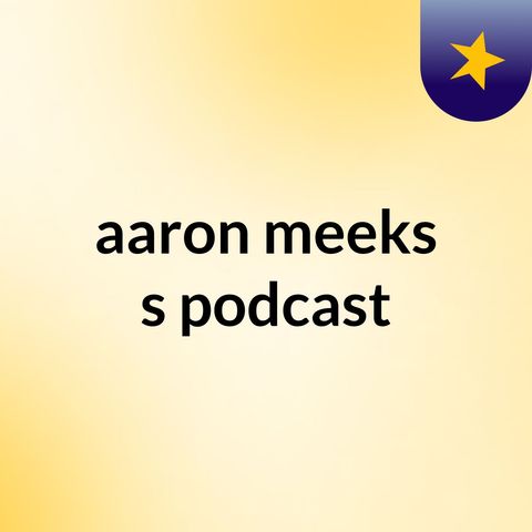 Episode 6 - aaron meeks's podcast