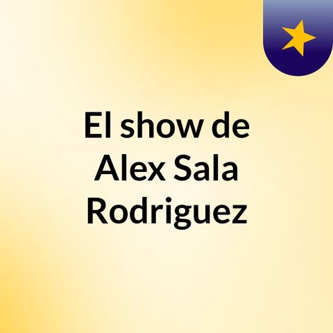 Episodio 3 - El show de Alex Sala Rodriguez