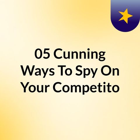 05 Cunning Ways To Spy On Your Competitor’s