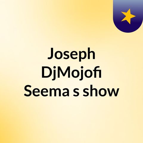 Episode 2 - Joseph DjMojofi Seema's show