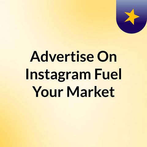 Advertise On Instagram Fuel Your Marketing Efforts With The Help Of Instagram Ads