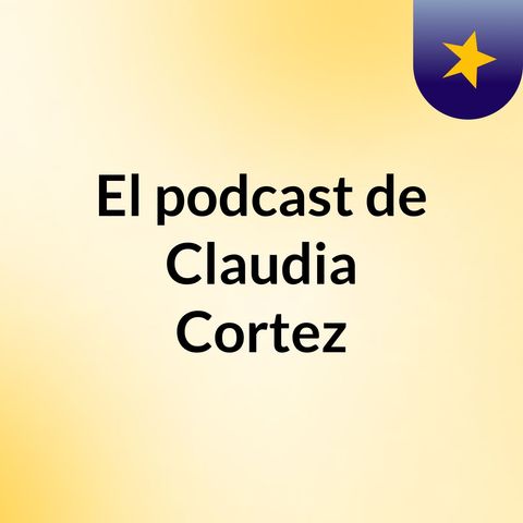 Episodio 5 - El podcast de Claudia Cortez