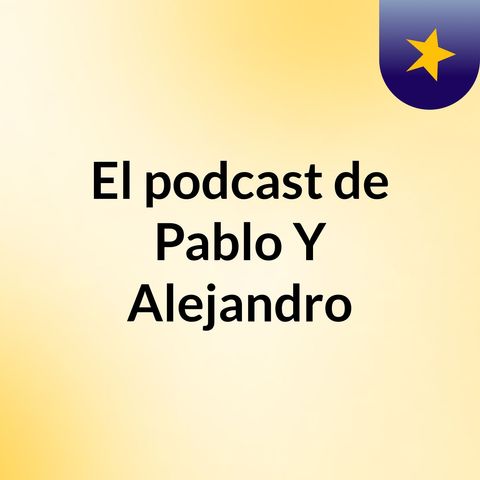 Episodio 5 - El podcast de Pablo Y Alejandro