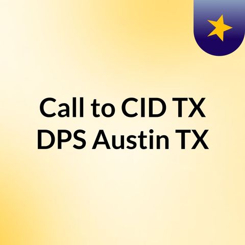 Episode 21 - Call to CID TX DPS Austin TX