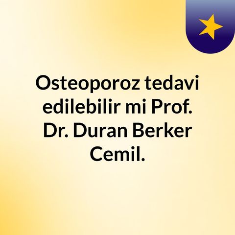 Osteoporoz tedavi edilebilir mi? Prof. Dr. Duran Berker Cemil.