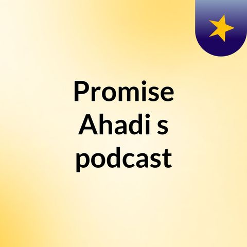 Episode 1 - Promise Ahadi's podcast