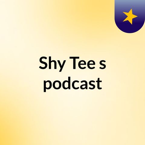 Episode 3 - Shy Tee's podcast