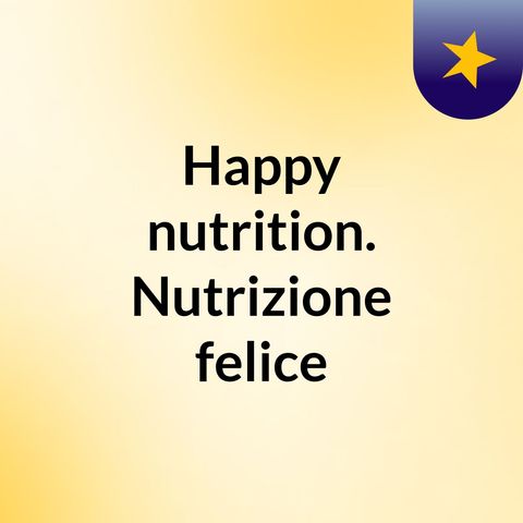 Episodio 40 - Happy nutrition. Nutrizione felice
