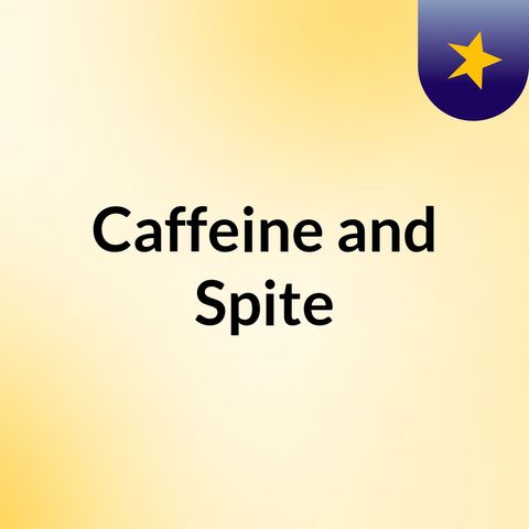 Caffeine and Spites- Saying Hello.....