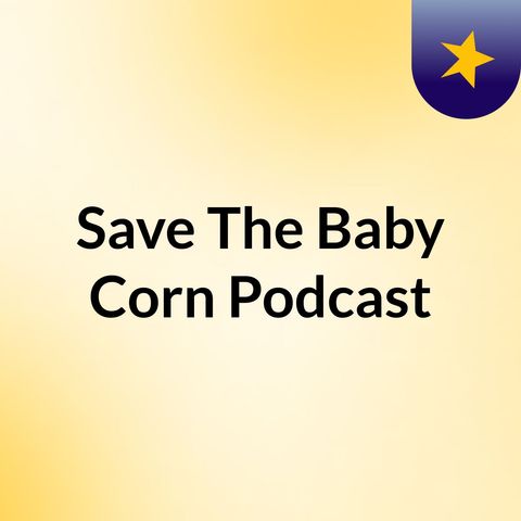 Save the Baby Corn Episode 12 - More Things We Don't Get.