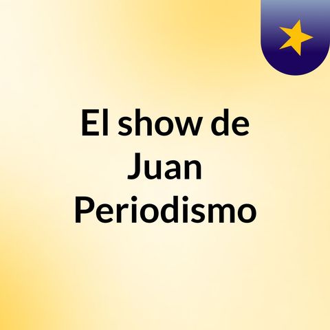 Episodio 2 - El show de Juan Periodismo
