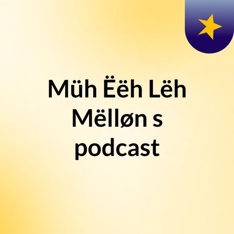 Episode 3 - Müh Ëëh Lëh Mëlløn's podcast