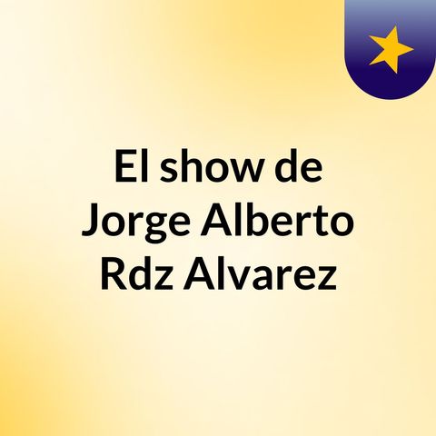 Episodio 2 - El show de Jorge Alberto Rdz Alvarez